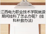 江西电力职业技术学院就读期间挂科了怎么办呢？(挂科补救办法)