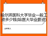 哈尔滨医科大学毕业一般工资多少钱(哈医大毕业薪资)