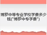 博罗中等专业学校学费多少钱("博罗中专学费")