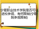 宁夏职业技术学院是否可以进校参观，有何限制(宁职院参观限制)