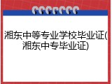 湘东中等专业学校毕业证(湘东中专毕业证)