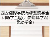 西安翻译学院有哪些奖学金和助学金呢(西安翻译学院奖助学金)