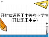 开封建设职工中等专业学校(开封职工中专)