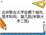 北京联合大学在哪个城市，是本科吗，第几批(京联大本二批)