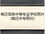 宿迁信息中等专业学校照片(宿迁中专照片)