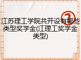 江苏理工学院共开设有哪些类型奖学金(江理工奖学金类型)