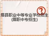 眉县职业中等专业学校招生(眉职中专招生)