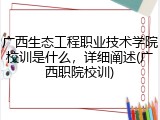 广西生态工程职业技术学院校训是什么，详细阐述(广西职院校训)