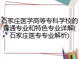 石家庄医学高等专科学校的普通专业和特色专业详解(石家庄医专专业解析)