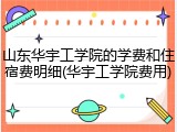 山东华宇工学院的学费和住宿费明细(华宇工学院费用)