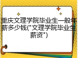 重庆文理学院毕业生一般年薪多少钱("文理学院毕业生薪资")