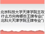 北京科技大学天津学院主攻什么方向有哪些王牌专业("北科大天津学院王牌专业")