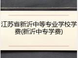 江苏省新沂中等专业学校学费(新沂中专学费)