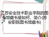 江苏安全技术职业学院的图书馆藏书量如何，简介(苏安职院图书馆藏书)