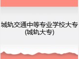 城轨交通中等专业学校大专(城轨大专)