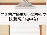 昆明市广播电视中等专业学校(昆明广电中专)