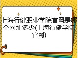 上海行健职业学院官网是哪个网址多少(上海行健学院官网)