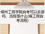 福州工商学院自考可以去读吗，流程是什么(福工商自考流程)