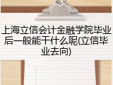 上海立信会计金融学院毕业后一般能干什么呢(立信毕业去向)