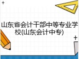 山东省会计干部中等专业学校(山东会计中专)