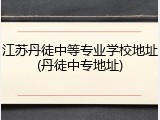 江苏丹徒中等专业学校地址(丹徒中专地址)