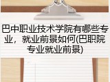 巴中职业技术学院有哪些专业，就业前景如何(巴职院专业就业前景)