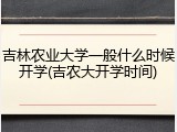 吉林农业大学一般什么时候开学(吉农大开学时间)