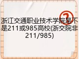浙江交通职业技术学院是不是211或985高校(浙交院非211/985)