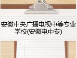 安徽中央广播电视中等专业学校(安徽电中专)