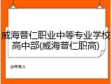 威海普仁职业中等专业学校高中部(威海普仁职高)