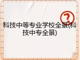 科技中等专业学校全景(科技中专全景)