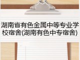 湖南省有色金属中等专业学校宿舍(湖南有色中专宿舍)