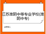 江苏淮阴中等专业学校(淮阴中专)
