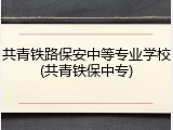 共青铁路保安中等专业学校(共青铁保中专)