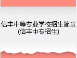 信丰中等专业学校招生简章(信丰中专招生)