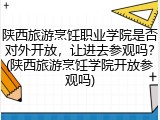陕西旅游烹饪职业学院是否对外开放，让进去参观吗？(陕西旅游烹饪学院开放参观吗)