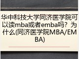 华中科技大学同济医学院可以读mba或者emba吗？为什么(同济医学院MBA/EMBA)