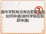 湖州学院有没有在职研究生，如何申请(湖州学院在职研申请)
