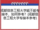 成都信息工程大学能不能专接本，如何参考？(成都信息工程大学专接本参考)