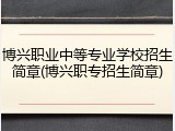 博兴职业中等专业学校招生简章(博兴职专招生简章)