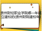 贵州财经职业学院哪一年成立建校的(贵州财院建校年)
