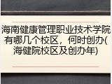 海南健康管理职业技术学院有哪几个校区，何时创办(海健院校区及创办年)
