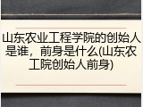 山东农业工程学院的创始人是谁，前身是什么(山东农工院创始人前身)