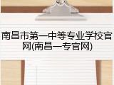 南昌市第一中等专业学校官网(南昌一专官网)