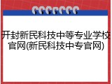 开封新民科技中等专业学校官网(新民科技中专官网)