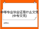 中等专业毕业证是什么文凭(中专文凭)