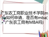 广东农工商职业技术学院mba如何申请，是否有mba(广东农工商有MBA吗)