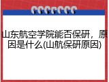 山东航空学院能否保研，原因是什么(山航保研原因)