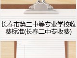 长春市第二中等专业学校收费标准(长春二中专收费)