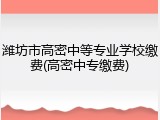 潍坊市高密中等专业学校缴费(高密中专缴费)